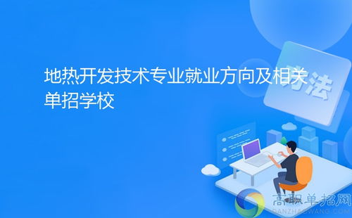 地熱開發技術專業就業方向及相關單招學?！劢辜夹g服務與技術開發